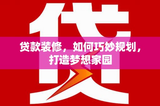 萨嘎贷款装修，如何巧妙规划，打造梦想家园
