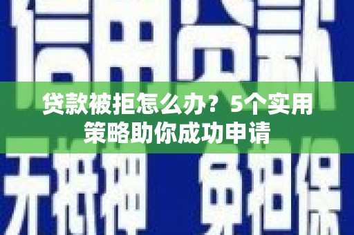 萨嘎贷款被拒怎么办？5个实用策略助你成功申请