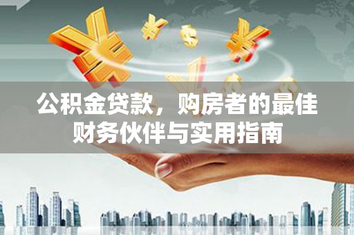 萨嘎公积金贷款，购房者的最佳财务伙伴与实用指南