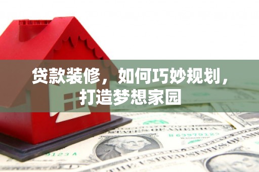 萨嘎贷款装修，如何巧妙规划，打造梦想家园