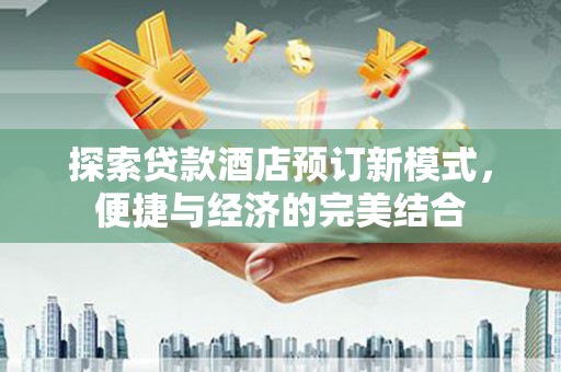 萨嘎探索贷款酒店预订新模式，便捷与经济的完美结合