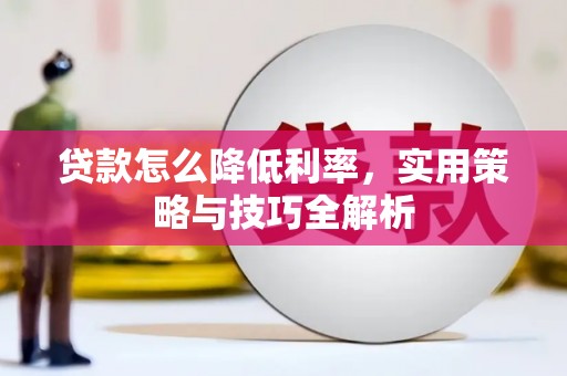 萨嘎贷款怎么降低利率，实用策略与技巧全解析