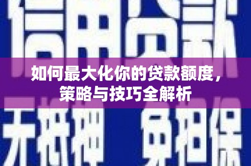 萨嘎如何最大化你的贷款额度，策略与技巧全解析