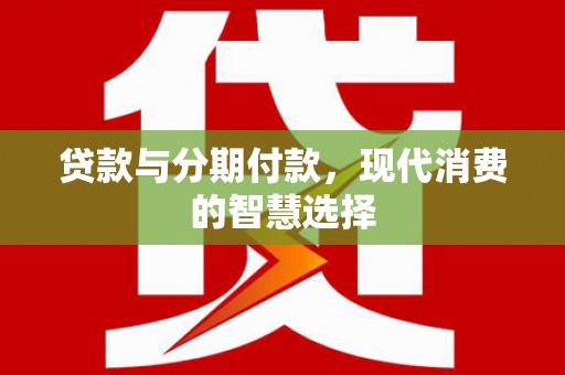 萨嘎贷款与分期付款，现代消费的智慧选择