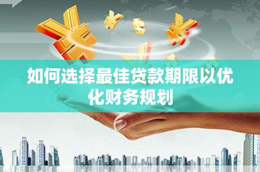 萨嘎如何选择最佳贷款期限以优化财务规划