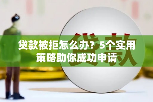 萨嘎贷款被拒怎么办？5个实用策略助你成功申请