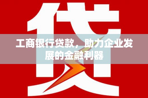 萨嘎工商银行贷款，助力企业发展的金融利器