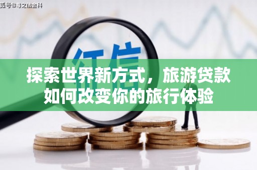 萨嘎探索世界新方式，旅游贷款如何改变你的旅行体验