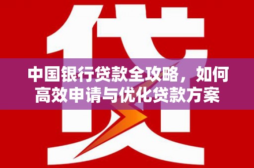 萨嘎中国银行贷款全攻略，如何高效申请与优化贷款方案