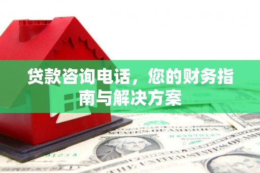 萨嘎贷款咨询电话，您的财务指南与解决方案