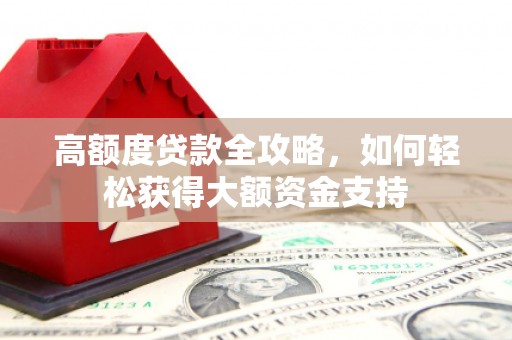 萨嘎高额度贷款全攻略，如何轻松获得大额资金支持