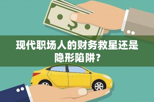 萨嘎现代职场人的财务救星还是隐形陷阱？