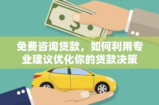 萨嘎免费咨询贷款，如何利用专业建议优化你的贷款决策