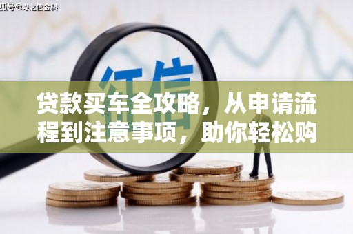 萨嘎贷款买车全攻略，从申请流程到注意事项，助你轻松购车