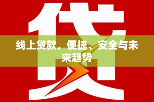 萨嘎线上贷款，便捷、安全与未来趋势