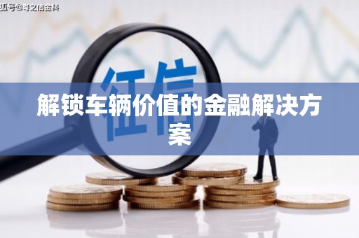 萨嘎解锁车辆价值的金融解决方案