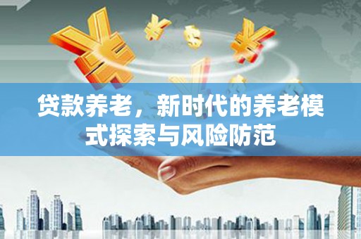 萨嘎贷款养老，新时代的养老模式探索与风险防范