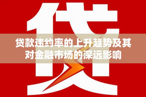 萨嘎贷款违约率的上升趋势及其对金融市场的深远影响
