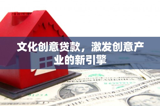 萨嘎文化创意贷款，激发创意产业的新引擎
